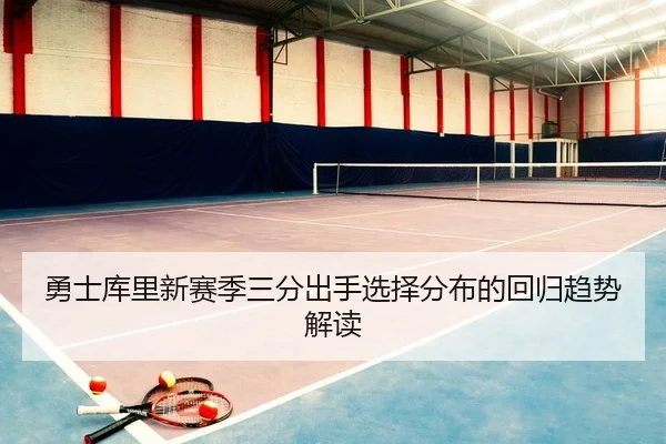 勇士库里新赛季三分出手选择分布的回归趋势解读